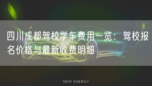 四川成都驾校学车费用一览：驾校报名价格与最新收费明细
