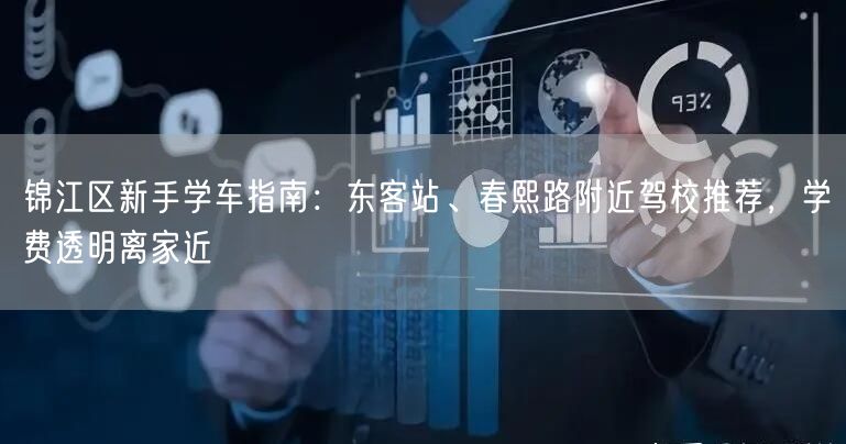 锦江区新手学车指南：东客站、春熙路附近驾校推荐，学费透明离家近