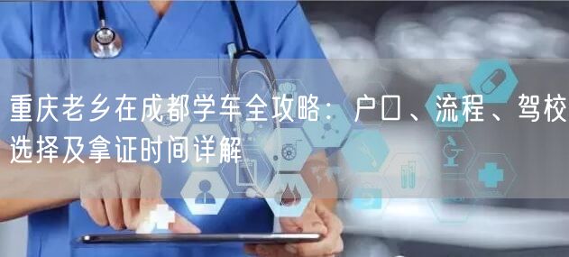 重庆老乡在成都学车全攻略：户口、流程、驾校选择及拿证时间详解