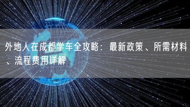 外地人在成都学车全攻略：最新政策、所需材料、流程费用详解