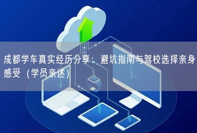 成都学车真实经历分享：避坑指南与驾校选择亲身感受（学员亲述）