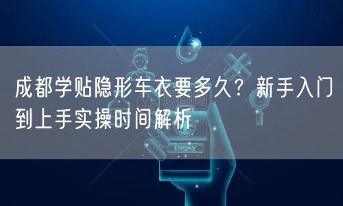 成都学贴隐形车衣要多久？新手入门到上手实操时间解析