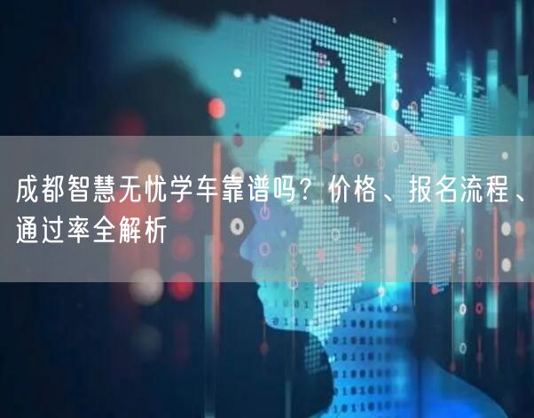 成都智慧无忧学车靠谱吗?价格、报名流程、通过率全解析 成都智慧无忧学车靠谱吗?价格、报名流程、通过率全解析