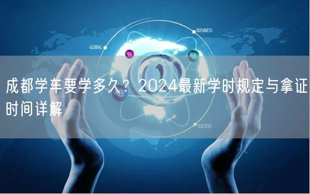 成都学车要学多久？2024最新学时规定与拿证时间详解