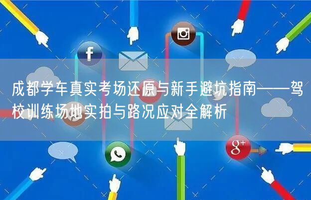 成都学车真实考场还原与新手避坑指南——驾校训练场地实拍与路况应对全解析