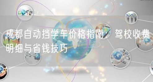 成都自动挡学车价格指南：驾校收费明细与省钱技巧