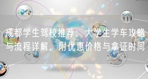 成都学生驾校推荐：大学生学车攻略与流程详解，附优惠价格与拿证时间