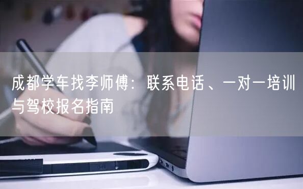 成都学车找李师傅：联系电话、一对一培训与驾校报名指南