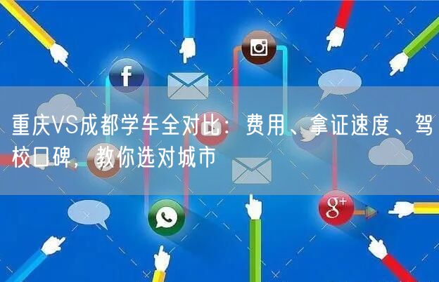 重庆VS成都学车全对比：费用、拿证速度、驾校口碑，教你选对城市