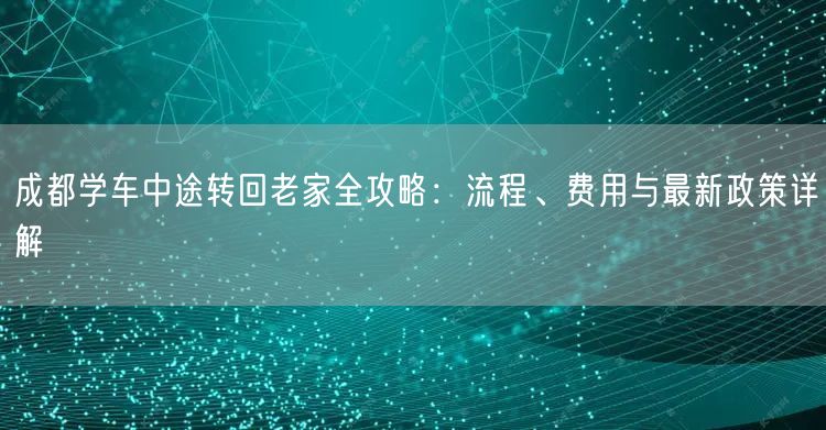 成都学车中途转回老家全攻略：流程、费用与最新政策详解