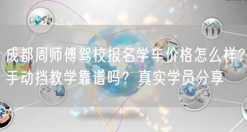 成都周师傅驾校报名学车价格怎么样？手动挡教学靠谱吗？真实学员分享