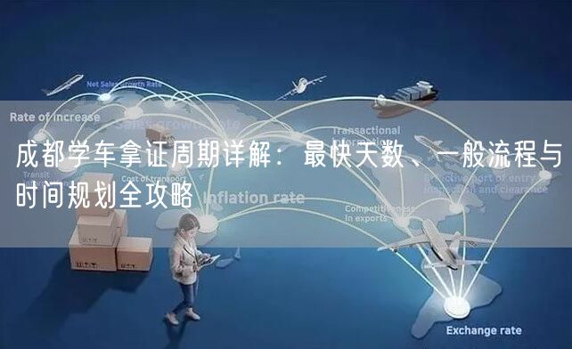 成都学车拿证周期详解：最快天数、一般流程与时间规划全攻略