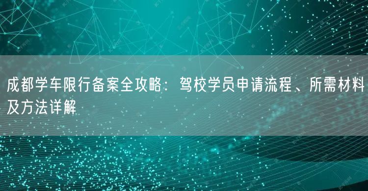 成都学车限行备案全攻略：驾校学员申请流程、所需材料及方法详解