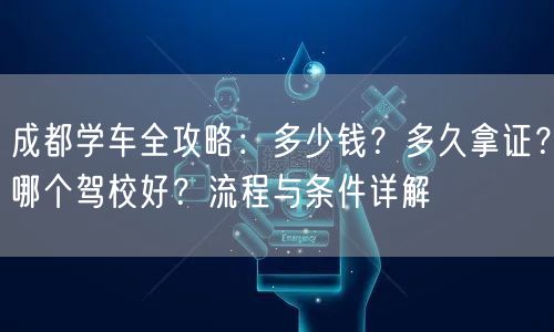 成都学车全攻略：多少钱？多久拿证？哪个驾校好？流程与条件详解