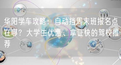 华阳学车攻略：自动挡周末班报名点在哪？大学生优惠、拿证快的驾校推荐