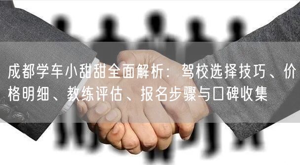 成都学车小甜甜全面解析:驾校选择技巧、价格明细、教练评估、报名步骤与口碑收集 成都学车小甜甜全面解析:驾校选择技巧、价格明细、教练评估、报名步骤与口碑收集