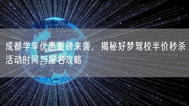 成都学车优惠重磅来袭，揭秘好梦驾校半价秒杀活动时间与报名攻略