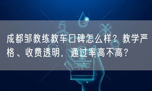 成都邹教练教车口碑怎么样？教学严格、收费透明，通过率高不高？
