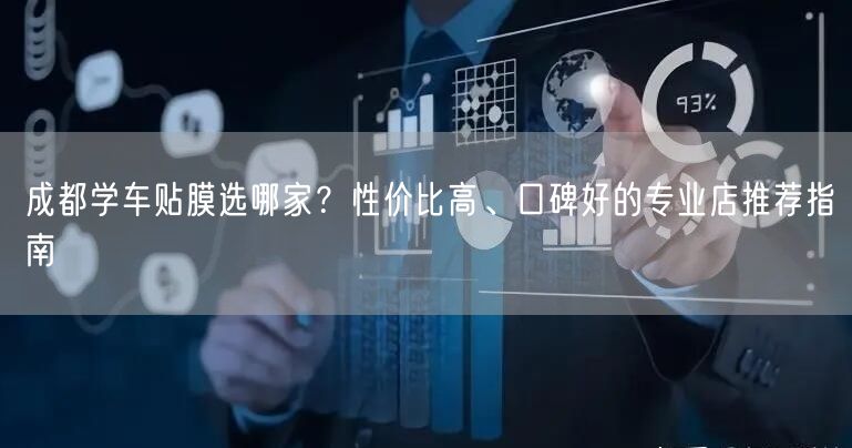 成都学车贴膜选哪家？性价比高、口碑好的专业店推荐指南