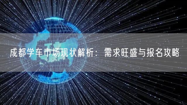 成都学车市场现状解析:需求旺盛与报名攻略 成都学车市场现状解析:需求旺盛与报名攻略