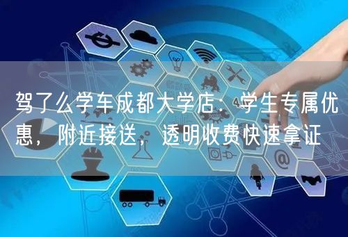 驾了么学车成都大学店：学生专属优惠，附近接送，透明收费快速拿证