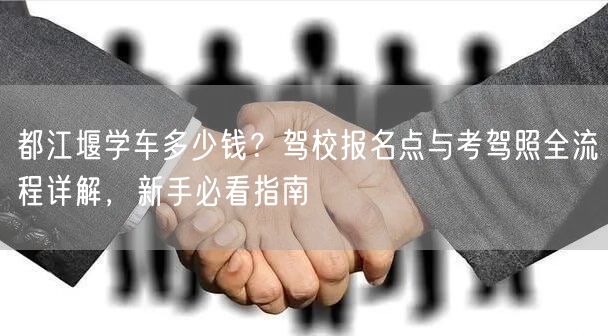 都江堰学车多少钱？驾校报名点与考驾照全流程详解，新手必看指南
