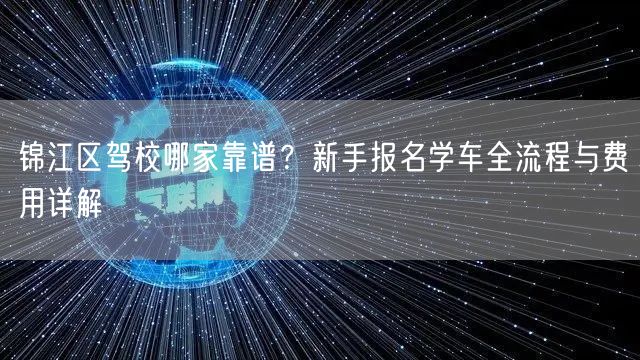 锦江区驾校哪家靠谱？新手报名学车全流程与费用详解