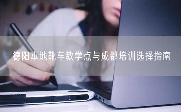德阳本地靴车教学点与成都培训选择指南