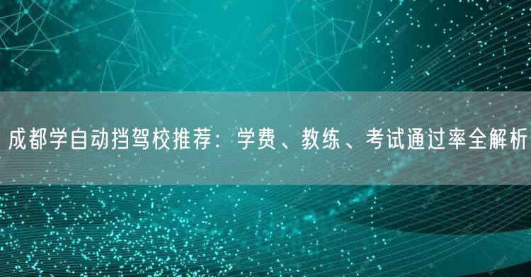 成都学自动挡驾校推荐：学费、教练、考试通过率全解析