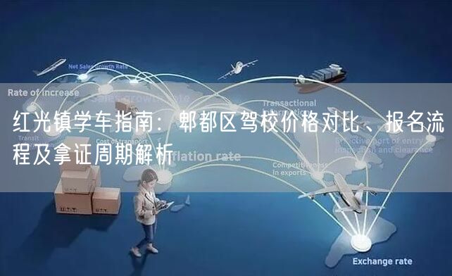 红光镇学车指南：郫都区驾校价格对比、报名流程及拿证周期解析
