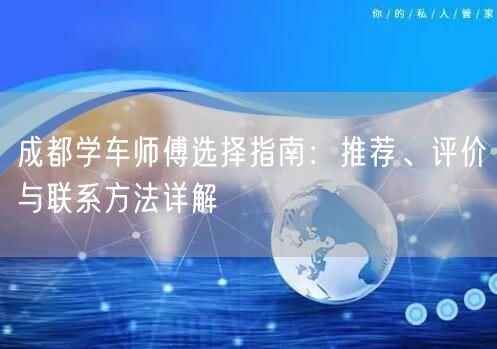 成都学车师傅选择指南:推荐、评价与联系方法详解 成都学车师傅选择指南:推荐、评价与联系方法详解