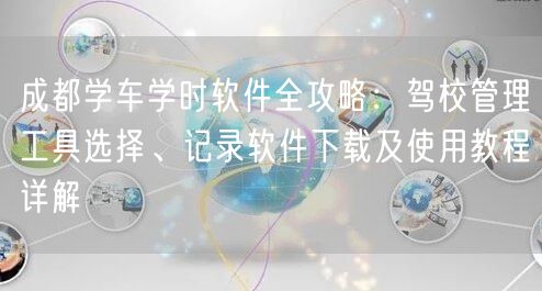 成都学车学时软件全攻略：驾校管理工具选择、记录软件下载及使用教程详解