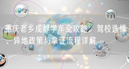 重庆老乡成都学车全攻略：驾校选择、异地政策与拿证流程详解