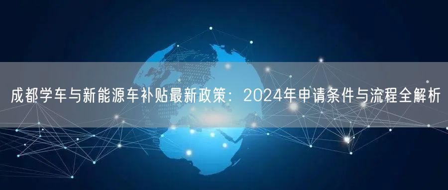 成都学车与新能源车补贴最新政策：2024年申请条件与流程全解析