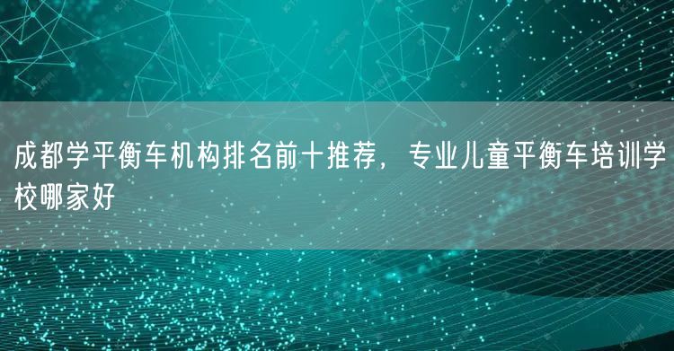 成都学平衡车机构排名前十推荐，专业儿童平衡车培训学校哪家好