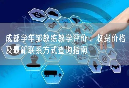 成都学车邹教练教学评价、收费价格及最新联系方式查询指南