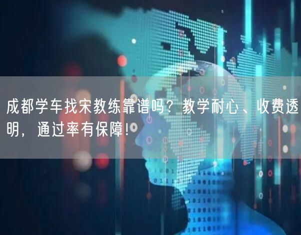 成都学车找宋教练靠谱吗？教学耐心、收费透明，通过率有保障！