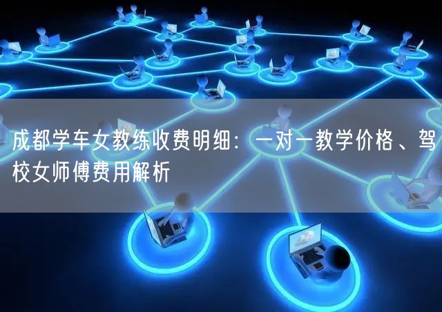 成都学车女教练收费明细：一对一教学价格、驾校女师傅费用解析
