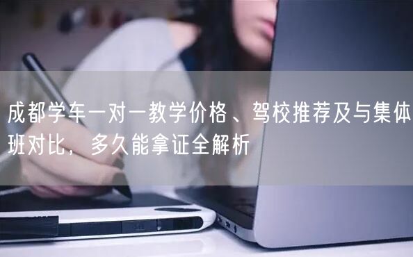 成都学车一对一教学价格、驾校推荐及与集体班对比，多久能拿证全解析