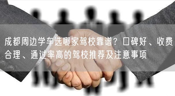 成都周边学车选哪家驾校靠谱？口碑好、收费合理、通过率高的驾校推荐及注意事项