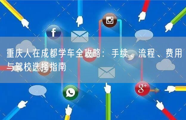 重庆人在成都学车全攻略：手续、流程、费用与驾校选择指南