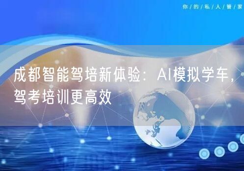 成都智能驾培新体验：AI模拟学车，驾考培训更高效