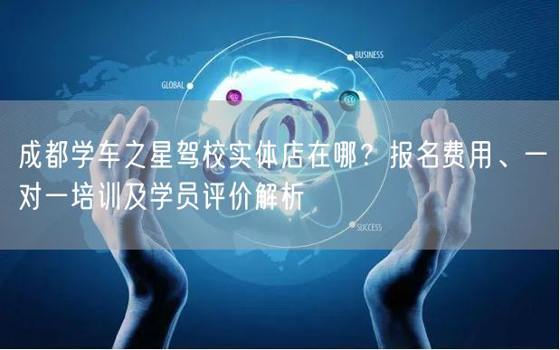 成都学车之星驾校实体店在哪？报名费用、一对一培训及学员评价解析