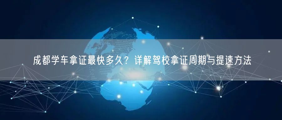 成都学车拿证最快多久？详解驾校拿证周期与提速方法