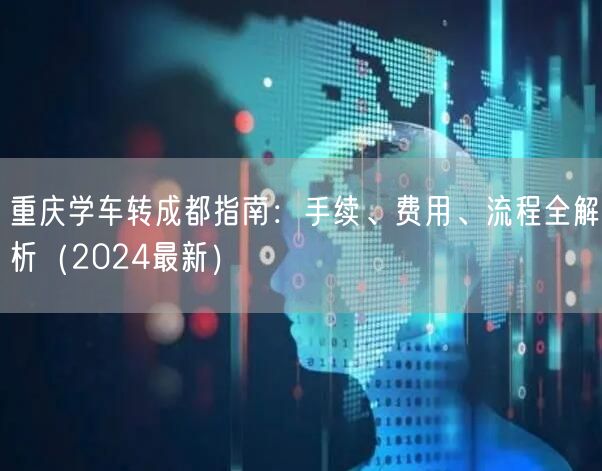 重庆学车转成都指南：手续、费用、流程全解析（2024最新）