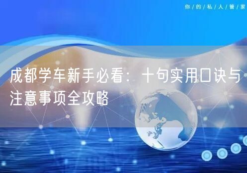 成都学车新手必看：十句实用口诀与注意事项全攻略