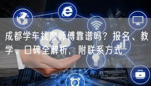 成都学车找廖师傅靠谱吗?报名、教学、口碑全解析,附联系方式 成都学车找廖师傅靠谱吗?报名、教学、口碑全解析,附联系方式