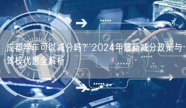 成都学车可以减分吗？2024年最新减分政策与驾校优惠全解析