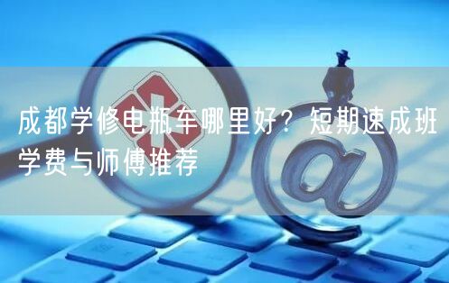 成都学修电瓶车哪里好？短期速成班学费与师傅推荐