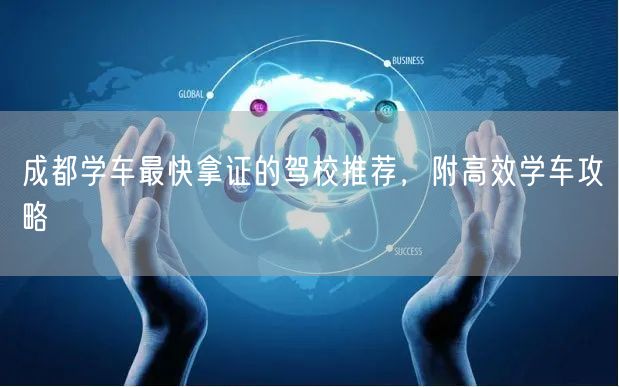 成都学车最快拿证的驾校推荐，附高效学车攻略